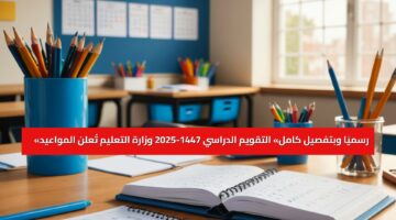 التقويم الدراسي 1447 و 1448 «رسميًا وبتفصيل كامل» وزارة التعليم تُعلن المواعيد وتُنهي جدل العودة للمدارس