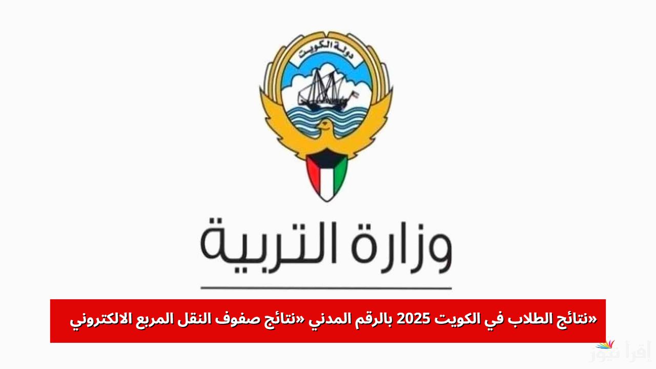 link.. استخراج نتائج الطلاب في الكويت 2025 بالرقم المدني «نتائج صفوف النقل المربع الالكتروني»
