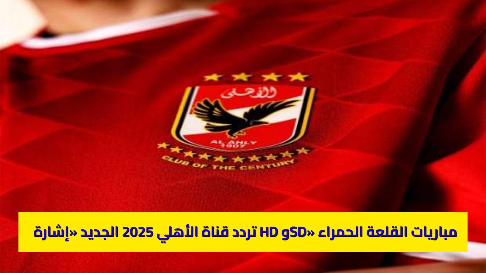 تردد قناة الأهلي 2025 الجديد «إشارة HD وSD» اضبط ومتابعة مباريات القلعة الحمراء