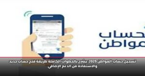 تسجيل حساب المواطن 2025: يشرح بالخطوات الكاملة طريقة فتح حساب جديد والاستفادة من الدعم الإضافي