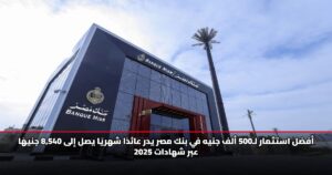أفضل استثمار لـ500 ألف جنيه في بنك مصر يدر عائدًا شهريًا يصل إلى 8,540 جنيهًا عبر شهادات 2025