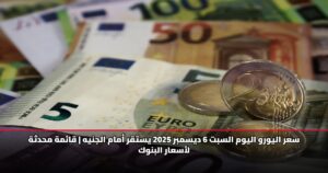 سعر اليورو اليوم السبت 6 ديسمبر 2025 يستقر أمام الجنيه | قائمة محدثة لأسعار البنوك