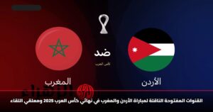 القنوات المفتوحة الناقلة لمباراة الأردن والمغرب في نهائي كأس العرب 2025 ومعلقي اللقاء