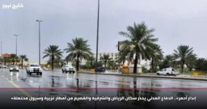 «إنذار أحمر».. الدفاع المدني يحذر سكان الرياض والشرقية والقصيم من أمطار غزيرة وسيول محتملة