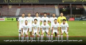 «كأس عاصمة مصر».. تعادل البنك الأهلي ومودرن سبورت 1-1 يشعل صراع المجموعة الثانية ببرج العرب