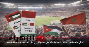 نهائي كأس العرب 2025.. الأردن والمغرب في صدام تاريخي على لقب «فيفا» باستاد لوسيل