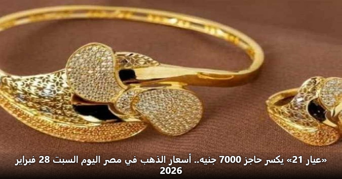 «عيار 21» يكسر حاجز 7000 جنيه.. أسعار الذهب في مصر اليوم السبت 28 فبراير 2026