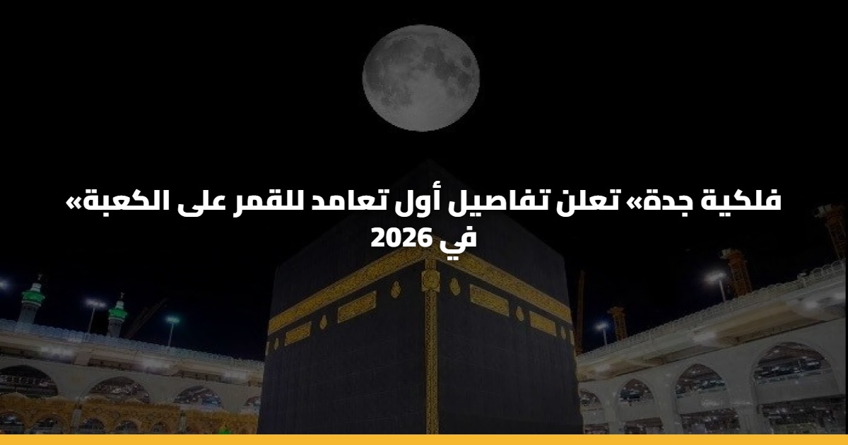 «فلكية جدة» تعلن تفاصيل أول تعامد للقمر على الكعبة في 2026