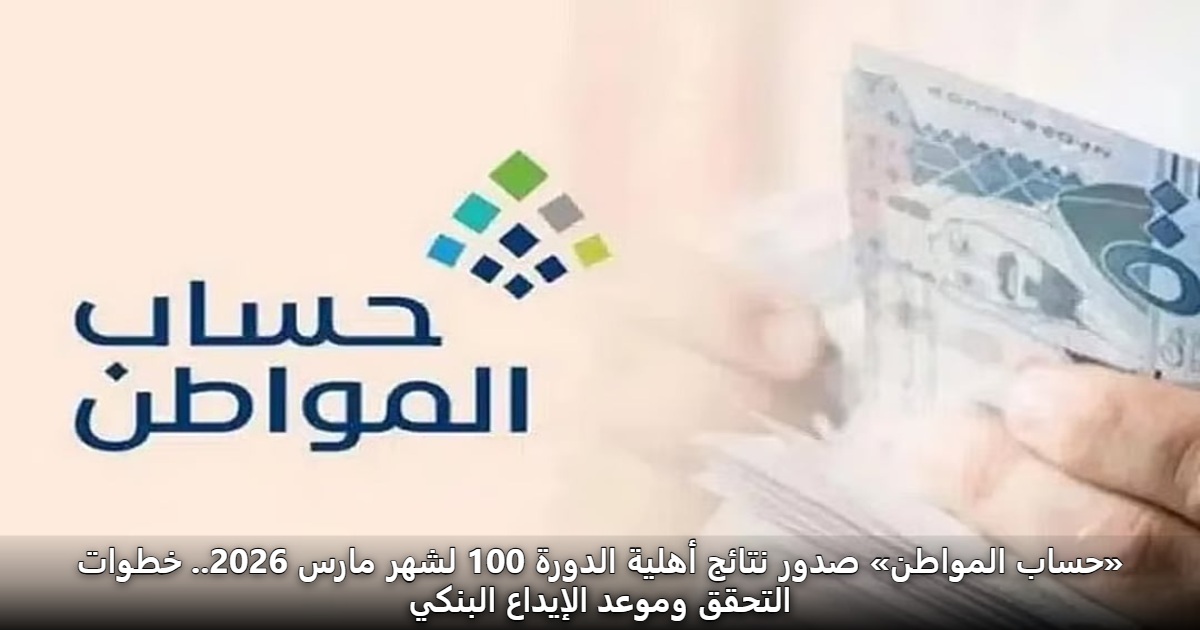 «حساب المواطن» صدور نتائج أهلية الدورة 100 لشهر مارس 2026.. خطوات التحقق وموعد الإيداع البنكي